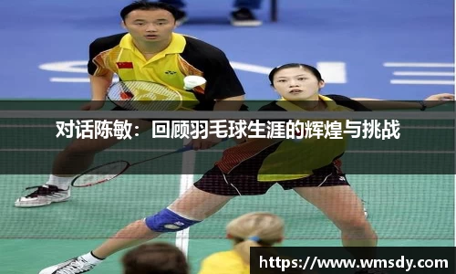 对话陈敏：回顾羽毛球生涯的辉煌与挑战