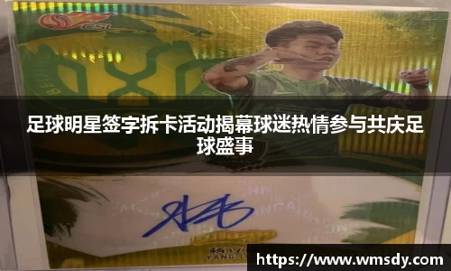 足球明星签字拆卡活动揭幕球迷热情参与共庆足球盛事