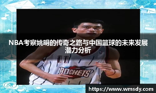 NBA考察姚明的传奇之路与中国篮球的未来发展潜力分析
