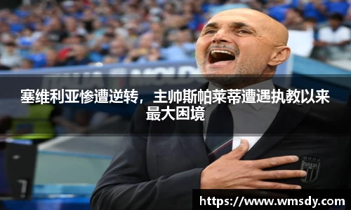 塞维利亚惨遭逆转，主帅斯帕莱蒂遭遇执教以来最大困境