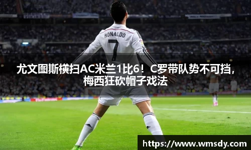 尤文图斯横扫AC米兰1比6！C罗带队势不可挡，梅西狂砍帽子戏法