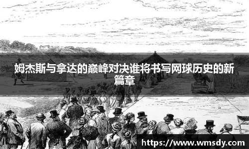 姆杰斯与拿达的巅峰对决谁将书写网球历史的新篇章