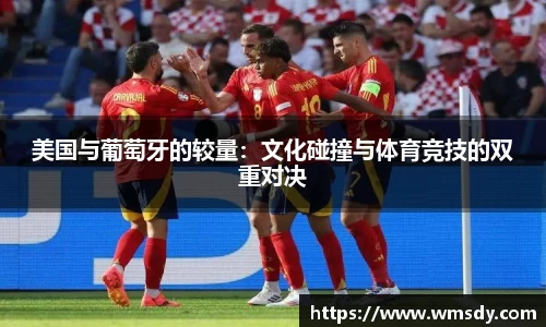 美国与葡萄牙的较量：文化碰撞与体育竞技的双重对决