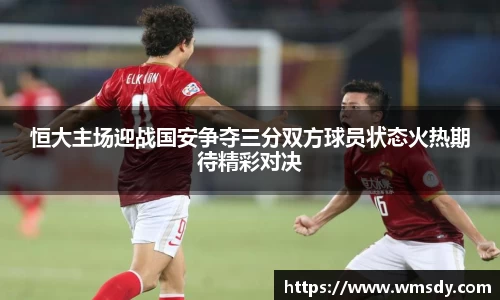 恒大主场迎战国安争夺三分双方球员状态火热期待精彩对决