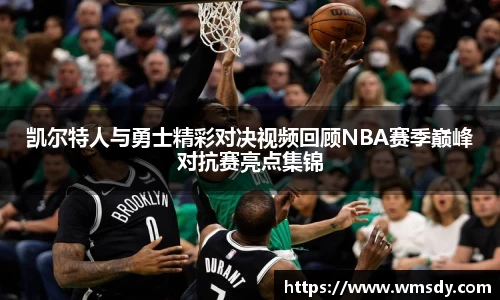 凯尔特人与勇士精彩对决视频回顾NBA赛季巅峰对抗赛亮点集锦