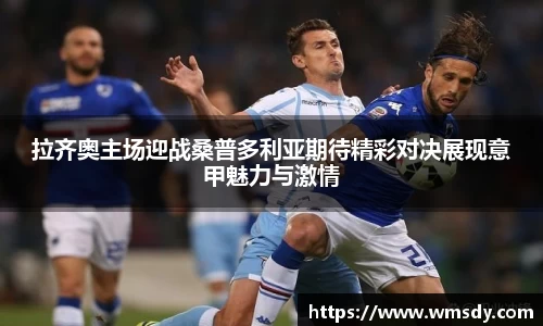 拉齐奥主场迎战桑普多利亚期待精彩对决展现意甲魅力与激情