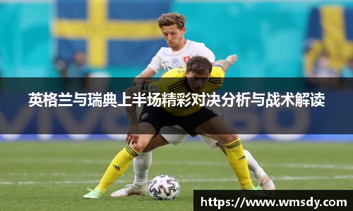 英格兰与瑞典上半场精彩对决分析与战术解读