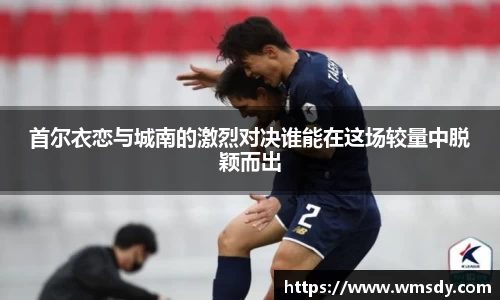 首尔衣恋与城南的激烈对决谁能在这场较量中脱颖而出