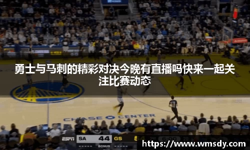 勇士与马刺的精彩对决今晚有直播吗快来一起关注比赛动态