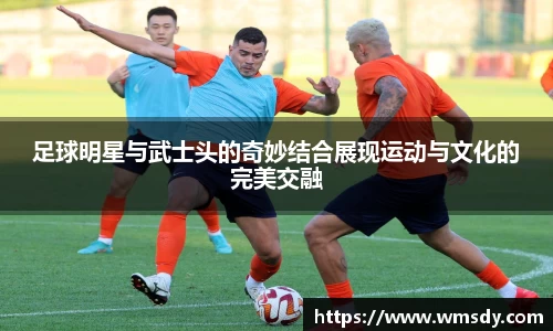 足球明星与武士头的奇妙结合展现运动与文化的完美交融